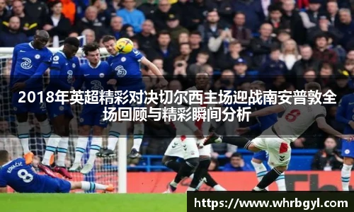 2018年英超精彩对决切尔西主场迎战南安普敦全场回顾与精彩瞬间分析